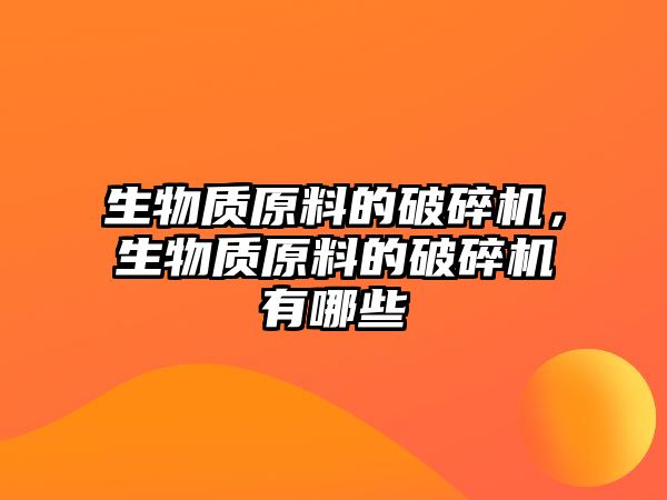 生物質原料的破碎機，生物質原料的破碎機有哪些