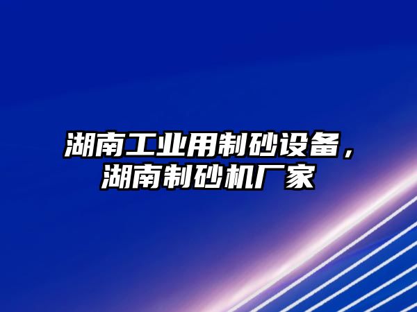 湖南工業(yè)用制砂設備，湖南制砂機廠家