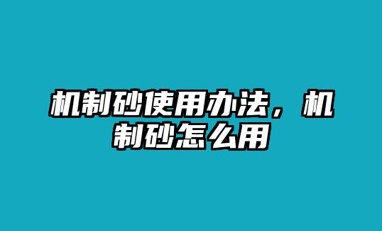 機(jī)制砂使用辦法，機(jī)制砂怎么用