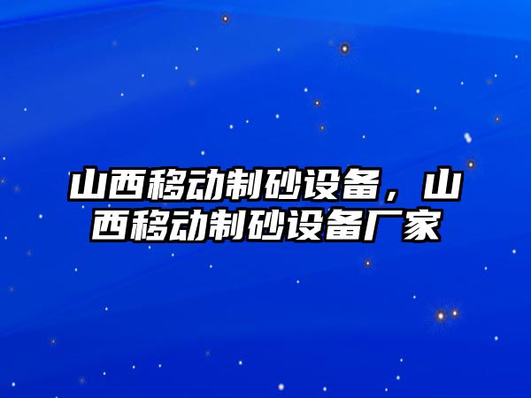 山西移動制砂設備，山西移動制砂設備廠家