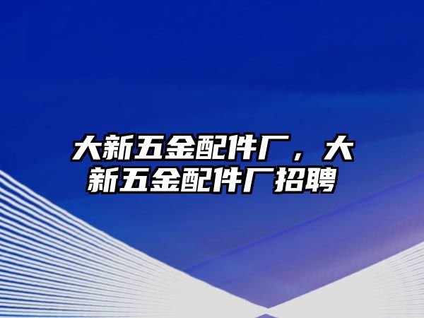 大新五金配件廠，大新五金配件廠招聘