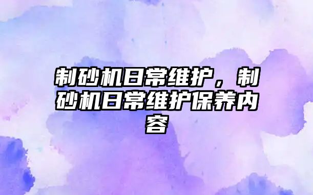 制砂機日常維護，制砂機日常維護保養內容