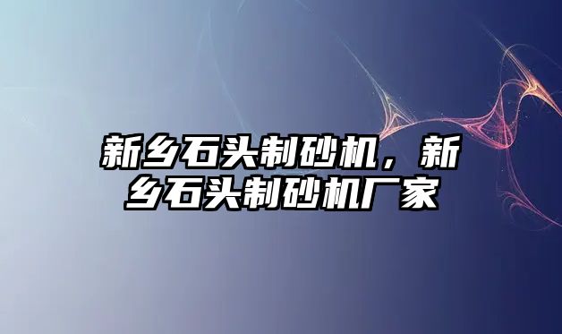 新鄉石頭制砂機，新鄉石頭制砂機廠家