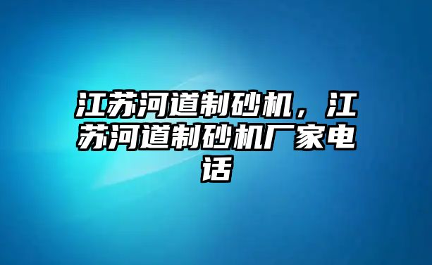 江蘇河道制砂機，江蘇河道制砂機廠家電話