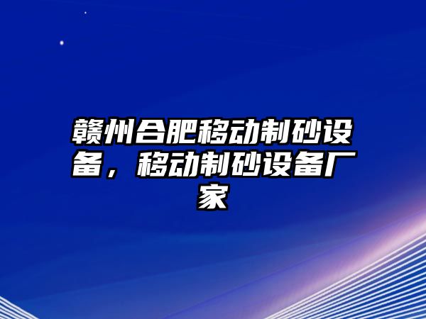 贛州合肥移動制砂設備，移動制砂設備廠家