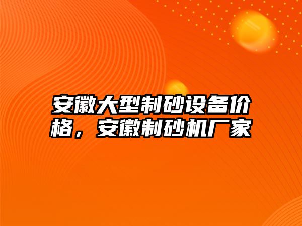 安徽大型制砂設(shè)備價(jià)格，安徽制砂機(jī)廠家