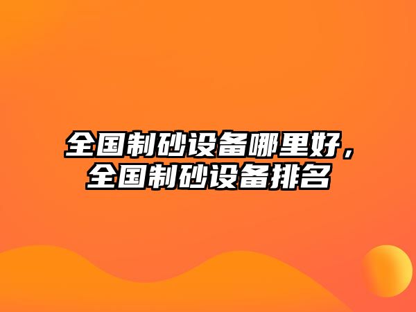 全國制砂設備哪里好，全國制砂設備排名