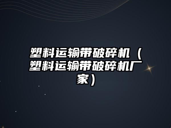 塑料運輸帶破碎機（塑料運輸帶破碎機廠家）