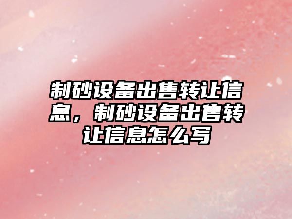 制砂設備出售轉讓信息，制砂設備出售轉讓信息怎么寫