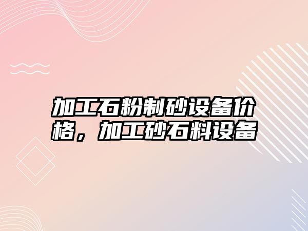 加工石粉制砂設備價格，加工砂石料設備