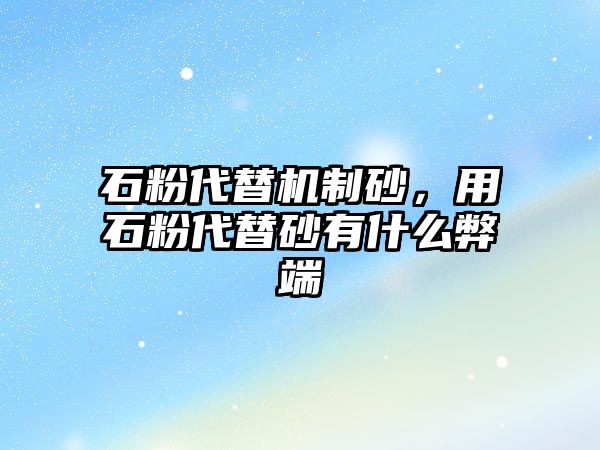 石粉代替機制砂，用石粉代替砂有什么弊端