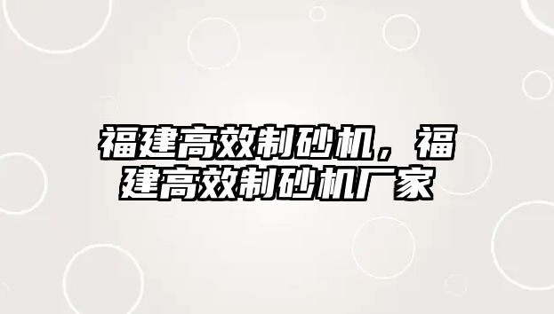 福建高效制砂機，福建高效制砂機廠家