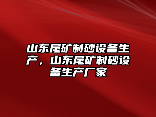 山東尾礦制砂設備生產，山東尾礦制砂設備生產廠家