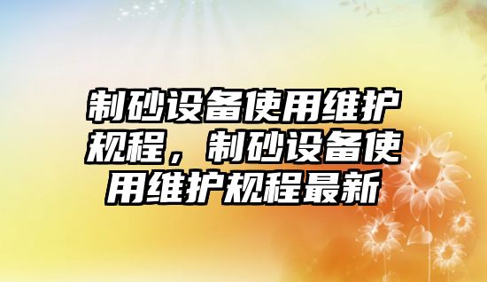 制砂設備使用維護規程，制砂設備使用維護規程最新