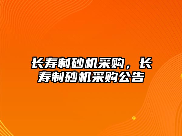 長壽制砂機采購，長壽制砂機采購公告