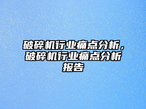 破碎機行業痛點分析，破碎機行業痛點分析報告