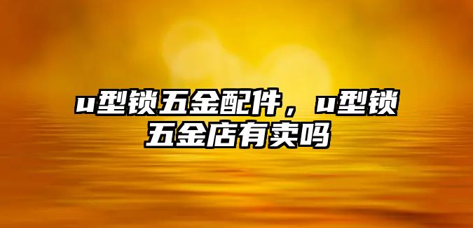 u型鎖五金配件，u型鎖五金店有賣嗎