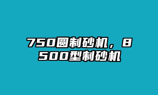 750圓制砂機，8500型制砂機