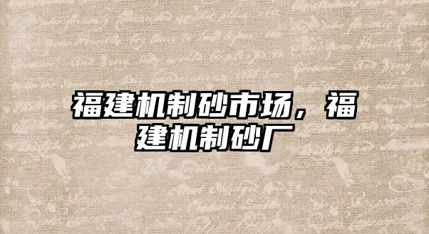 福建機制砂市場，福建機制砂廠