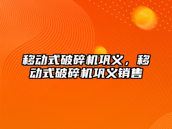 移動式破碎機鞏義，移動式破碎機鞏義銷售