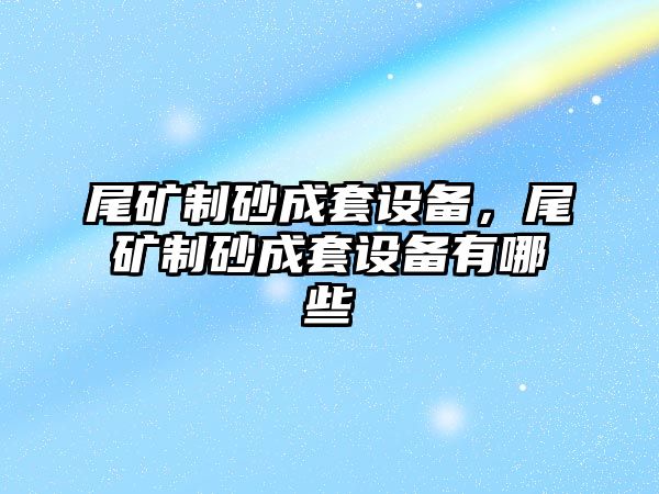 尾礦制砂成套設備，尾礦制砂成套設備有哪些