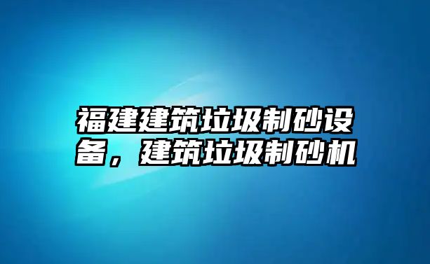 福建建筑垃圾制砂設備，建筑垃圾制砂機