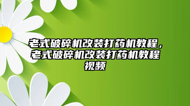 老式破碎機改裝打藥機教程，老式破碎機改裝打藥機教程視頻