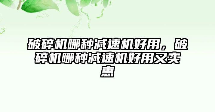 破碎機哪種減速機好用，破碎機哪種減速機好用又實惠