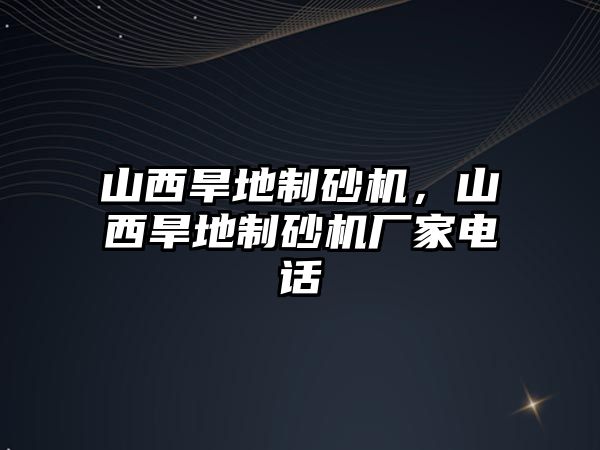 山西旱地制砂機，山西旱地制砂機廠家電話