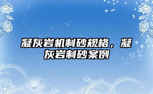 凝灰?guī)r機制砂規(guī)格，凝灰?guī)r制砂案例