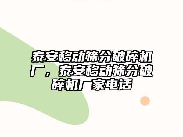 泰安移動(dòng)篩分破碎機(jī)廠，泰安移動(dòng)篩分破碎機(jī)廠家電話