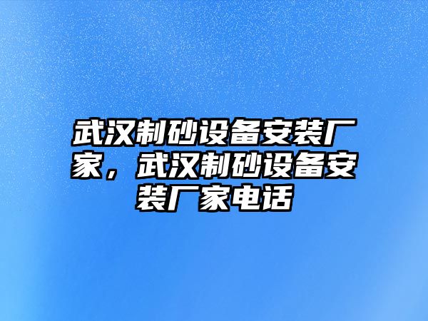 武漢制砂設(shè)備安裝廠家，武漢制砂設(shè)備安裝廠家電話