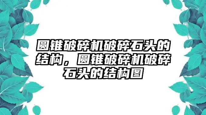 圓錐破碎機(jī)破碎石頭的結(jié)構(gòu)，圓錐破碎機(jī)破碎石頭的結(jié)構(gòu)圖