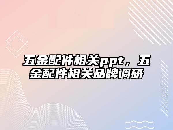 五金配件相關ppt，五金配件相關品牌調研