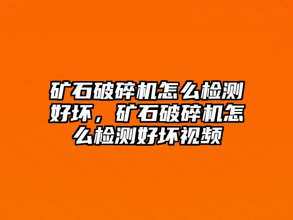 礦石破碎機(jī)怎么檢測好壞，礦石破碎機(jī)怎么檢測好壞視頻