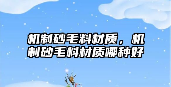 機(jī)制砂毛料材質(zhì)，機(jī)制砂毛料材質(zhì)哪種好