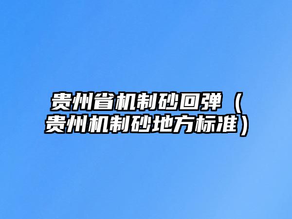 貴州省機制砂回彈（貴州機制砂地方標準）