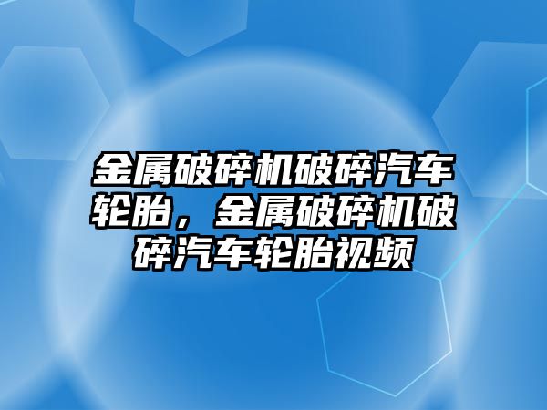 金屬破碎機破碎汽車輪胎，金屬破碎機破碎汽車輪胎視頻