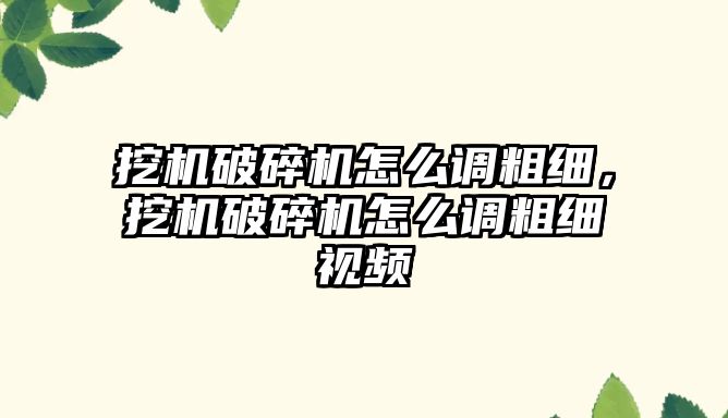 挖機破碎機怎么調粗細，挖機破碎機怎么調粗細視頻