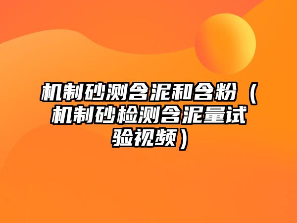 機(jī)制砂測(cè)含泥和含粉（機(jī)制砂檢測(cè)含泥量試驗(yàn)視頻）