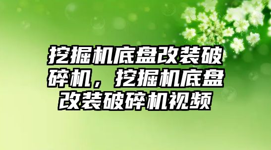 挖掘機底盤改裝破碎機，挖掘機底盤改裝破碎機視頻