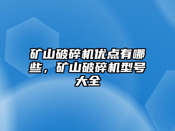 礦山破碎機優(yōu)點有哪些，礦山破碎機型號大全