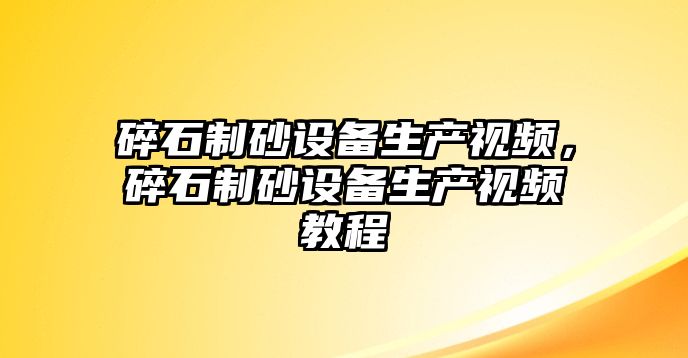 碎石制砂設備生產視頻，碎石制砂設備生產視頻教程