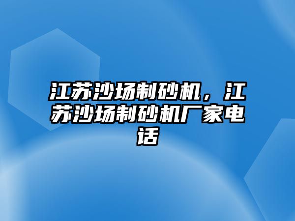 江蘇沙場制砂機，江蘇沙場制砂機廠家電話