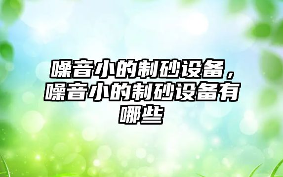 噪音小的制砂設備，噪音小的制砂設備有哪些