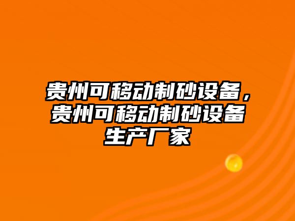 貴州可移動制砂設備，貴州可移動制砂設備生產廠家