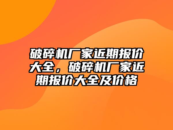 破碎機廠家近期報價大全，破碎機廠家近期報價大全及價格