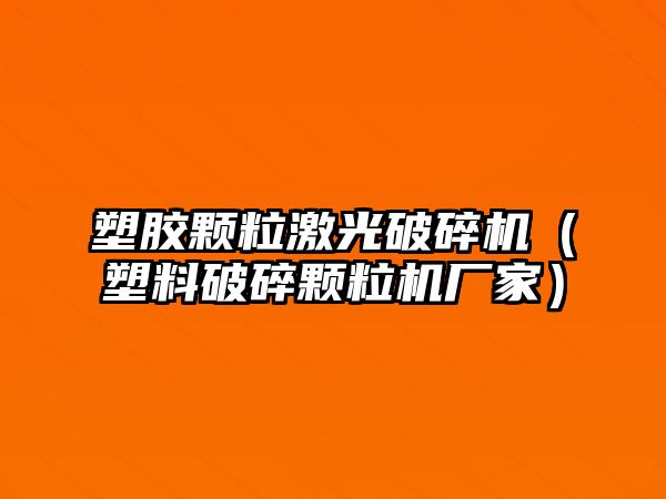 塑膠顆粒激光破碎機（塑料破碎顆粒機廠家）