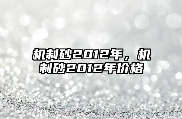 機制砂2012年，機制砂2012年價格