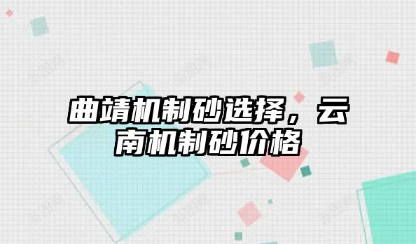 曲靖機制砂選擇，云南機制砂價格